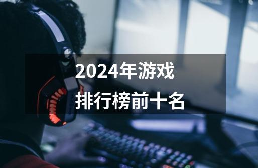 2024年游戏排行榜前十名-第1张-游戏资讯-青歌网