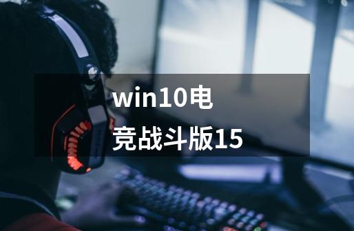 win10电竞战斗版15-第1张-游戏资讯-青歌网